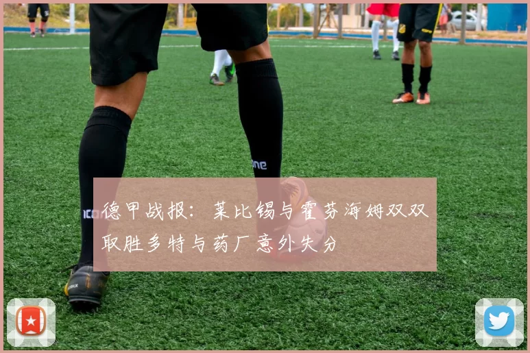 德甲战报：莱比锡与霍芬海姆双双取胜多特与药厂意外失分