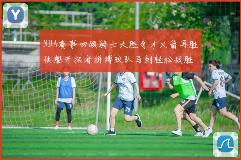NBA赛事回顾骑士大胜奇才火箭再胜快船开拓者拼搏狼队马刺轻松战胜勇士