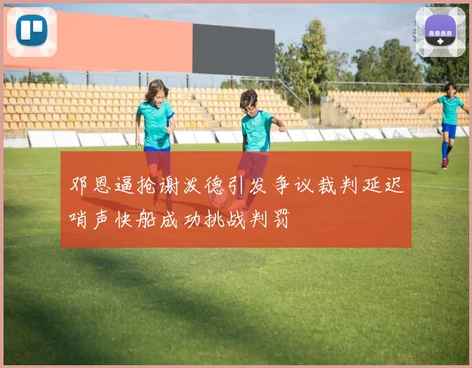 邓恩逼抢谢泼德引发争议裁判延迟哨声快船成功挑战判罚